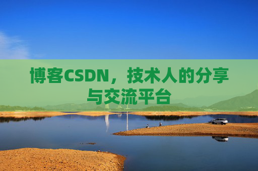 博客CSDN，技术人的分享与交流平台