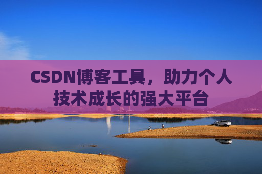 CSDN博客工具，助力个人技术成长的强大平台